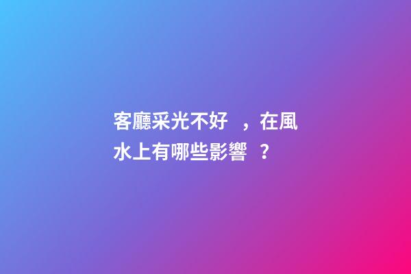 客廳采光不好，在風水上有哪些影響？